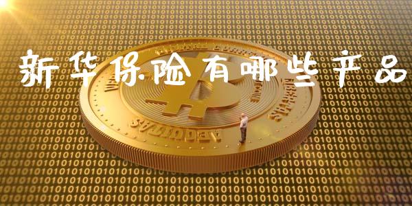 新华保险有哪些产品_https://m.qdlswl.com_恒生指数直播喊单_第1张