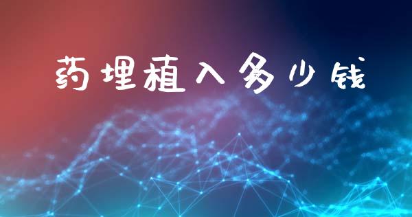 药埋植入多少钱_https://m.qdlswl.com_恒指在线直播间_第1张