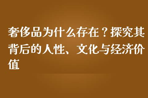 奢侈品为什么存在？探究其背后的人性、文化与经济价值_https://m.qdlswl.com_恒指在线直播间_第1张