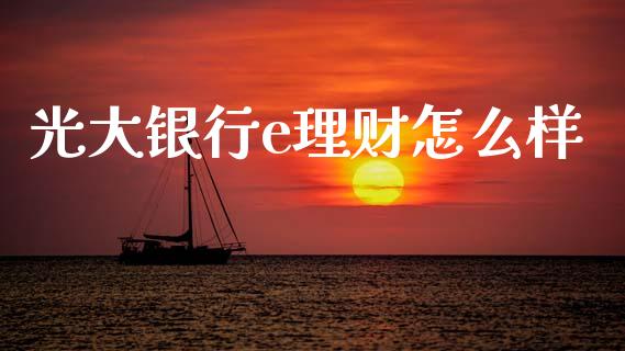 光大银行e理财怎么样_https://m.qdlswl.com_恒指在线直播间_第1张
