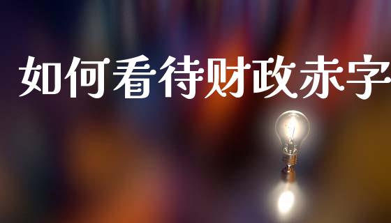 如何看待财政赤字_https://m.qdlswl.com_恒生指数直播喊单_第1张