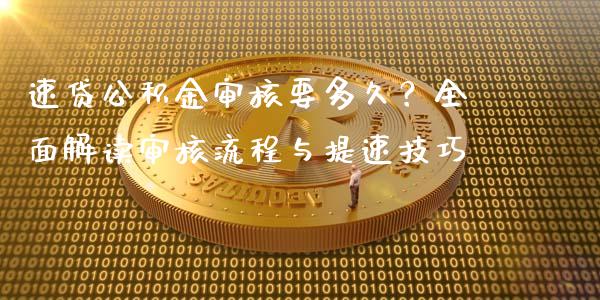速贷公积金审核要多久？全面解读审核流程与提速技巧_https://m.qdlswl.com_恒指德指直播室_第1张