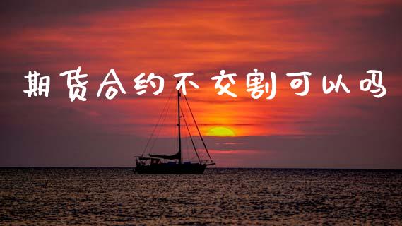 期货合约不交割可以吗_https://m.qdlswl.com_恒指德指直播室_第1张