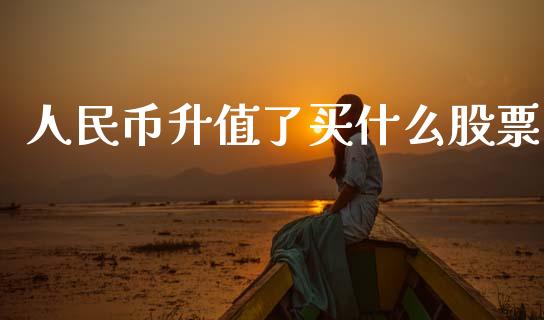 人民币升值了买什么股票_https://m.qdlswl.com_恒指德指直播室_第1张