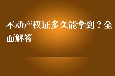 不动产权证多久能拿到？全面解答_https://m.qdlswl.com_恒生指数直播喊单_第1张