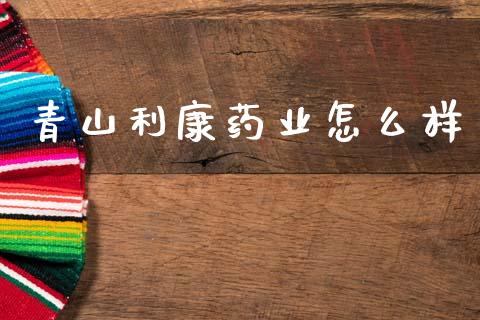 青山利康药业怎么样_https://m.qdlswl.com_恒指德指直播室_第1张