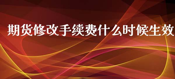 期货修改手续费什么时候生效_https://m.qdlswl.com_恒指在线直播间_第1张