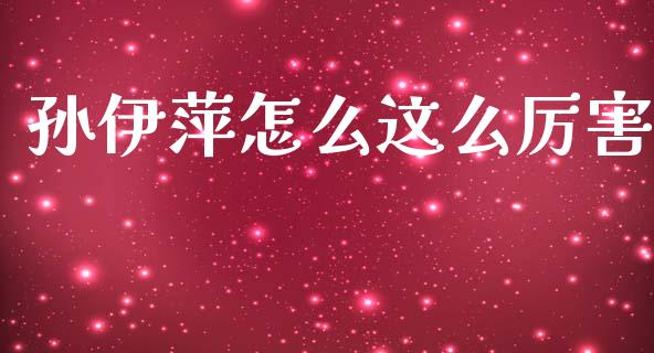 孙伊萍怎么这么厉害_https://m.qdlswl.com_恒指在线直播间_第1张