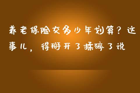 养老保险交多少年划算？这事儿，得掰开了揉碎了说_https://m.qdlswl.com_纳指直播_第1张