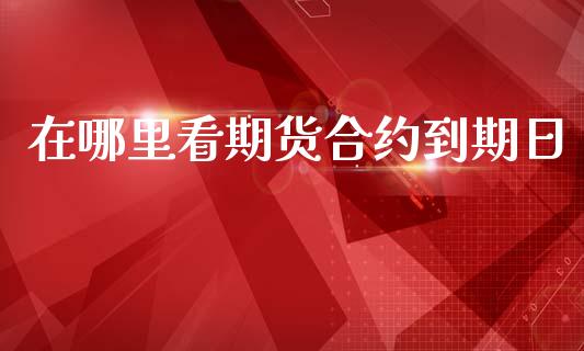 在哪里看期货合约到期日_https://m.qdlswl.com_纳指直播_第1张