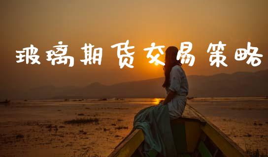 玻璃期货交易策略_https://m.qdlswl.com_恒指在线直播间_第1张
