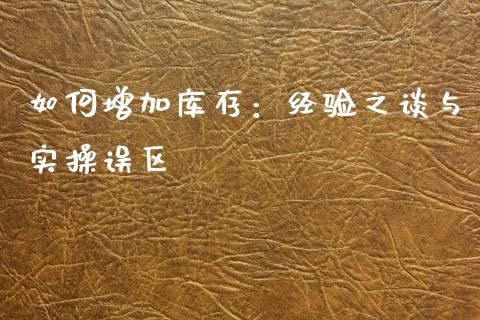 如何增加库存：经验之谈与实操误区_https://m.qdlswl.com_恒生指数直播喊单_第1张