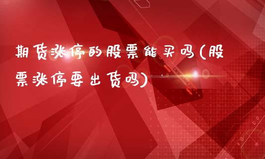 期货涨停的股票能买吗(股票涨停要出货吗)_https://m.qdlswl.com_恒生指数直播喊单_第1张