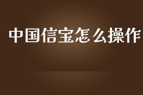 中国信宝怎么操作_https://m.qdlswl.com_恒指德指直播室_第1张