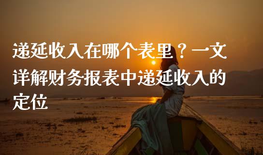递延收入在哪个表里？一文详解财务报表中递延收入的定位_https://m.qdlswl.com_纳指直播_第1张