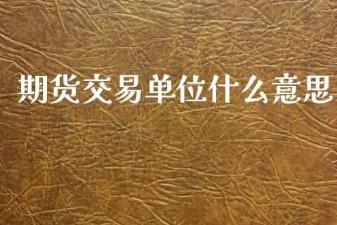 期货交易单位什么意思_https://m.qdlswl.com_纳指直播_第1张