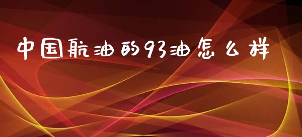中国航油的93油怎么样_https://m.qdlswl.com_恒指德指直播室_第1张