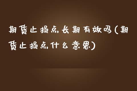 期货止损点长期有效吗(期货止损点什么意思)_https://m.qdlswl.com_纳指直播_第1张