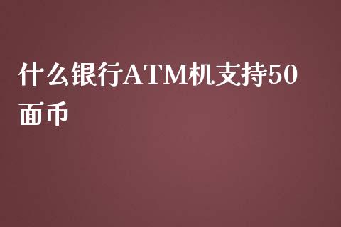什么银行ATM机支持50面币_https://m.qdlswl.com_恒生指数直播喊单_第1张