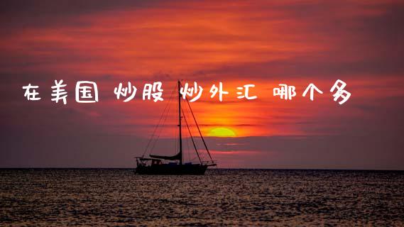 在美国 炒股 炒外汇 哪个多_https://m.qdlswl.com_恒生指数直播喊单_第1张