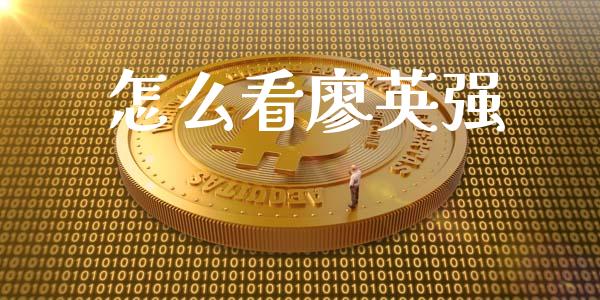 怎么看廖英强_https://m.qdlswl.com_恒指德指直播室_第1张