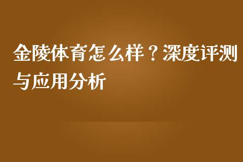 金陵体育怎么样？深度评测与应用分析_https://m.qdlswl.com_恒生指数直播喊单_第1张