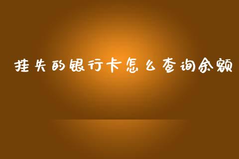 挂失的银行卡怎么查询余额_https://m.qdlswl.com_恒指德指直播室_第1张