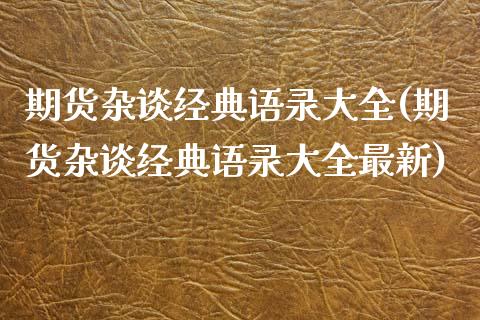 期货杂谈经典语录大全(期货杂谈经典语录大全最新)_https://m.qdlswl.com_恒生指数直播喊单_第1张