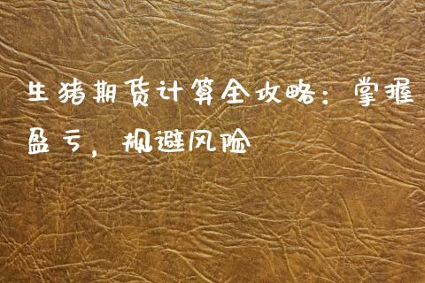 生猪期货计算全攻略：掌握盈亏，规避风险_https://m.qdlswl.com_恒指德指直播室_第1张