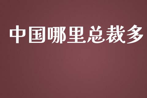 中国哪里总裁多_https://m.qdlswl.com_恒指德指直播室_第1张