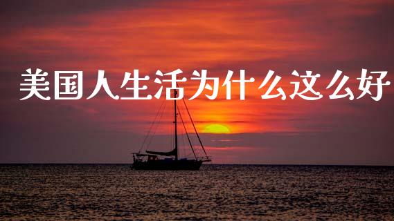 美国人生活为什么这么好_https://m.qdlswl.com_纳指直播_第1张