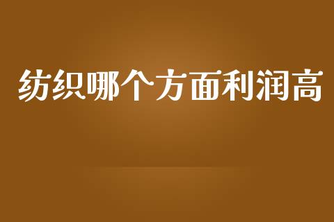 纺织哪个方面利润高_https://m.qdlswl.com_恒指在线直播间_第1张