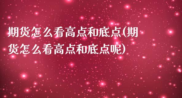 期货怎么看高点和底点(期货怎么看高点和底点呢)_https://m.qdlswl.com_恒指德指直播室_第1张