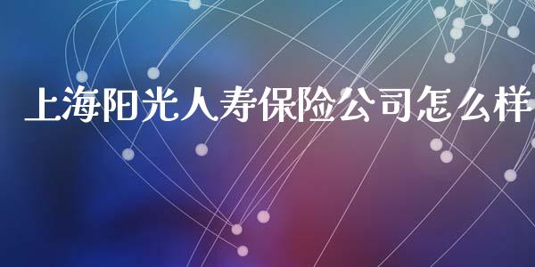 上海阳光人寿保险公司怎么样_https://m.qdlswl.com_恒生指数直播喊单_第1张