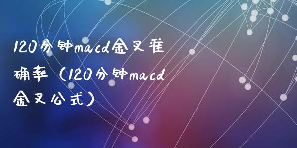 120分钟macd金叉准确率（120分钟macd金叉公式）_https://m.qdlswl.com_恒生指数直播喊单_第1张