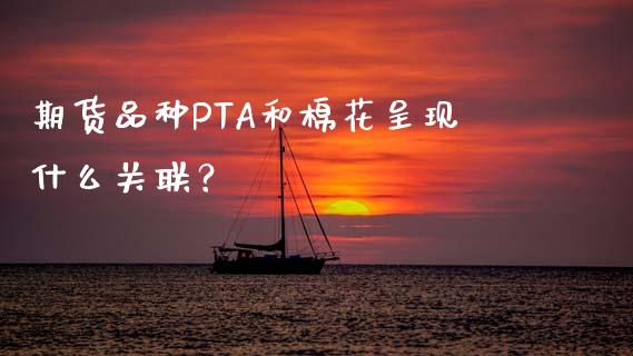 期货品种PTA和棉花呈现什么关联？_https://m.qdlswl.com_纳指直播_第1张