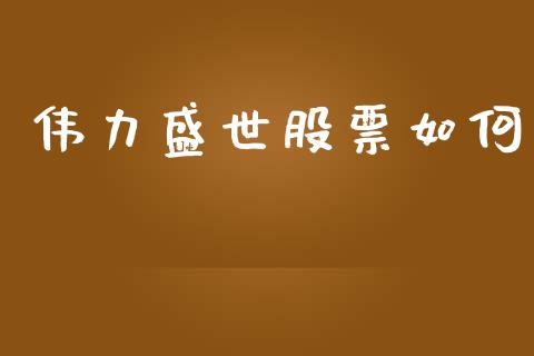 伟力盛世股票如何_https://m.qdlswl.com_恒指在线直播间_第1张