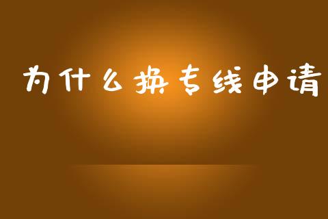 为什么换专线申请_https://m.qdlswl.com_恒生指数直播喊单_第1张