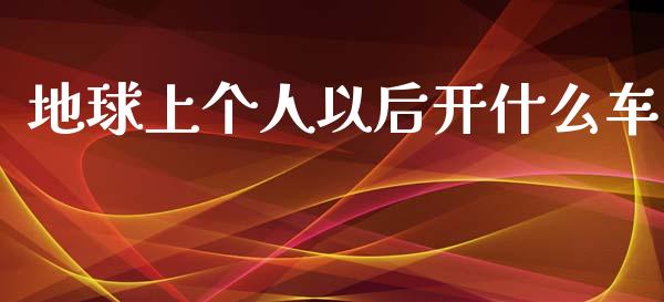 地球上个人以后开什么车_https://m.qdlswl.com_纳指直播_第1张
