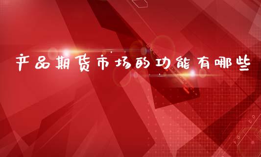 产品期货市场的功能有哪些_https://m.qdlswl.com_纳指直播_第1张