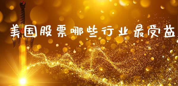 美国股票哪些行业最受益_https://m.qdlswl.com_恒生指数直播喊单_第1张