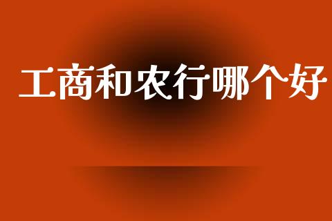 工商和农行哪个好_https://m.qdlswl.com_纳指直播_第1张