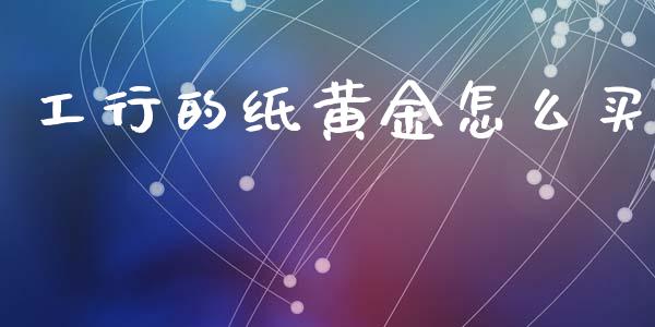 工行的纸黄金怎么买_https://m.qdlswl.com_恒指在线直播间_第1张