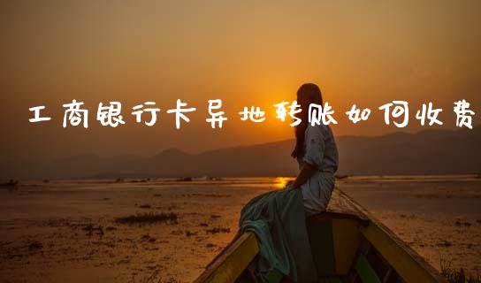 工商银行卡异地转账如何收费_https://m.qdlswl.com_恒生指数直播喊单_第1张