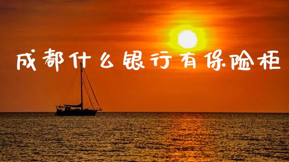 成都什么银行有保险柜_https://m.qdlswl.com_恒生指数直播喊单_第1张