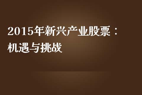 2015年新兴产业股票:机遇与挑战_纳指直播_第1张_恒生指数直播喊单_恒指在线直播间_恒指德指直播室_纳指直播 2015年新兴产业股票:机遇与挑战_https://m.qdlswl.com_纳指直播_第1张