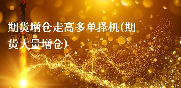 期货增仓走高多单择机(期货大量增仓)_https://m.qdlswl.com_恒生指数直播喊单_第1张