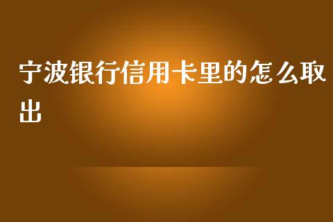 宁波银行信用卡里的怎么取出_https://m.qdlswl.com_恒指德指直播室_第1张