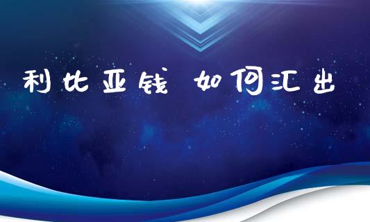 利比亚钱 如何汇出_https://m.qdlswl.com_恒指在线直播间_第1张