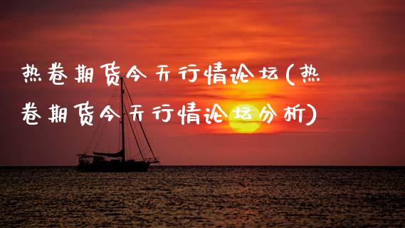 热卷期货今天行情论坛(热卷期货今天行情论坛分析)_https://m.qdlswl.com_恒指在线直播间_第1张